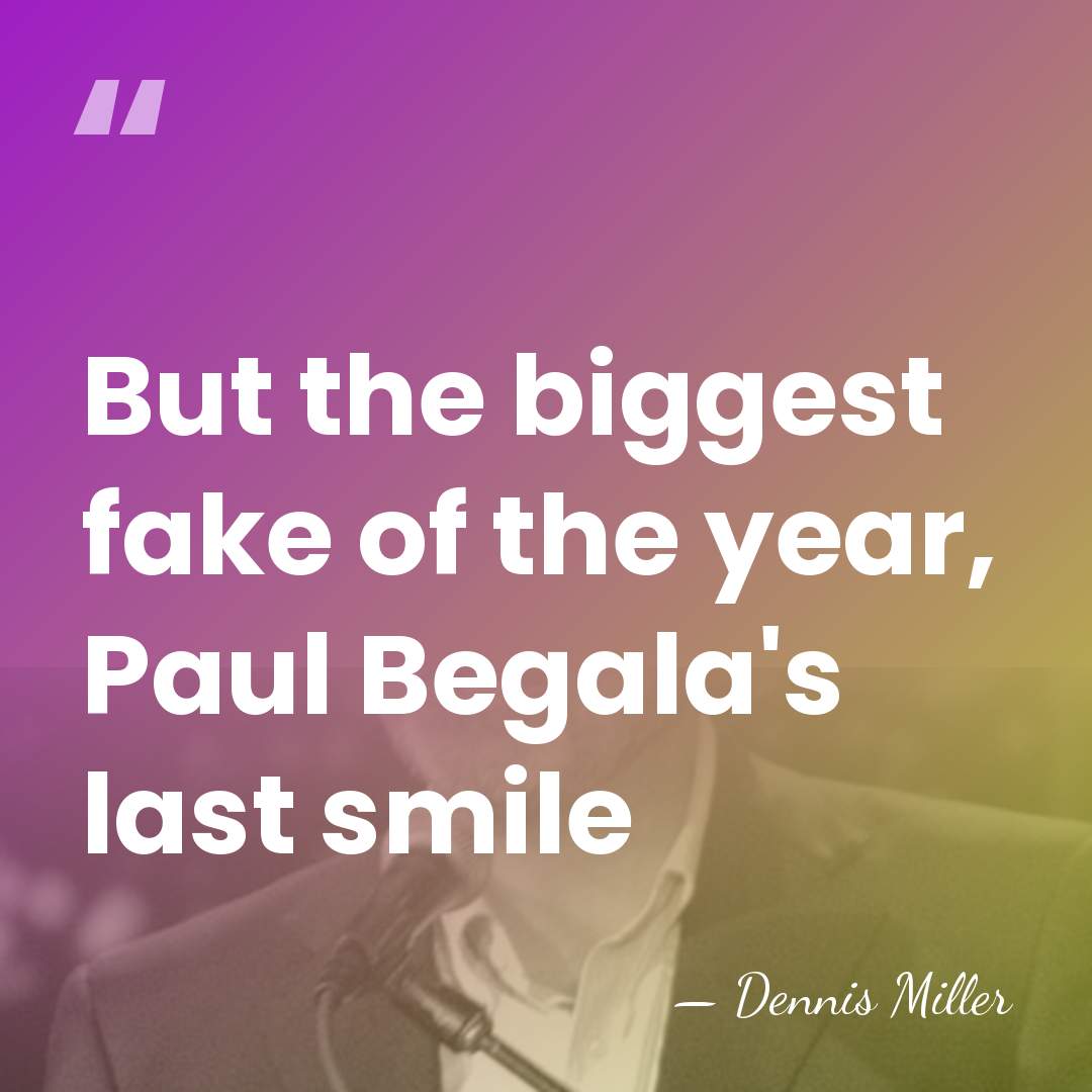 But the biggest fake of the year, Paul Begala's last smile - Dennis Miller