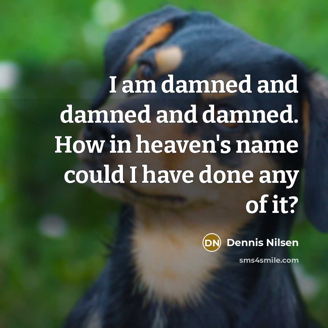 “I am damned and damned and damned. How in heaven's…” quote by Dennis Nilsen