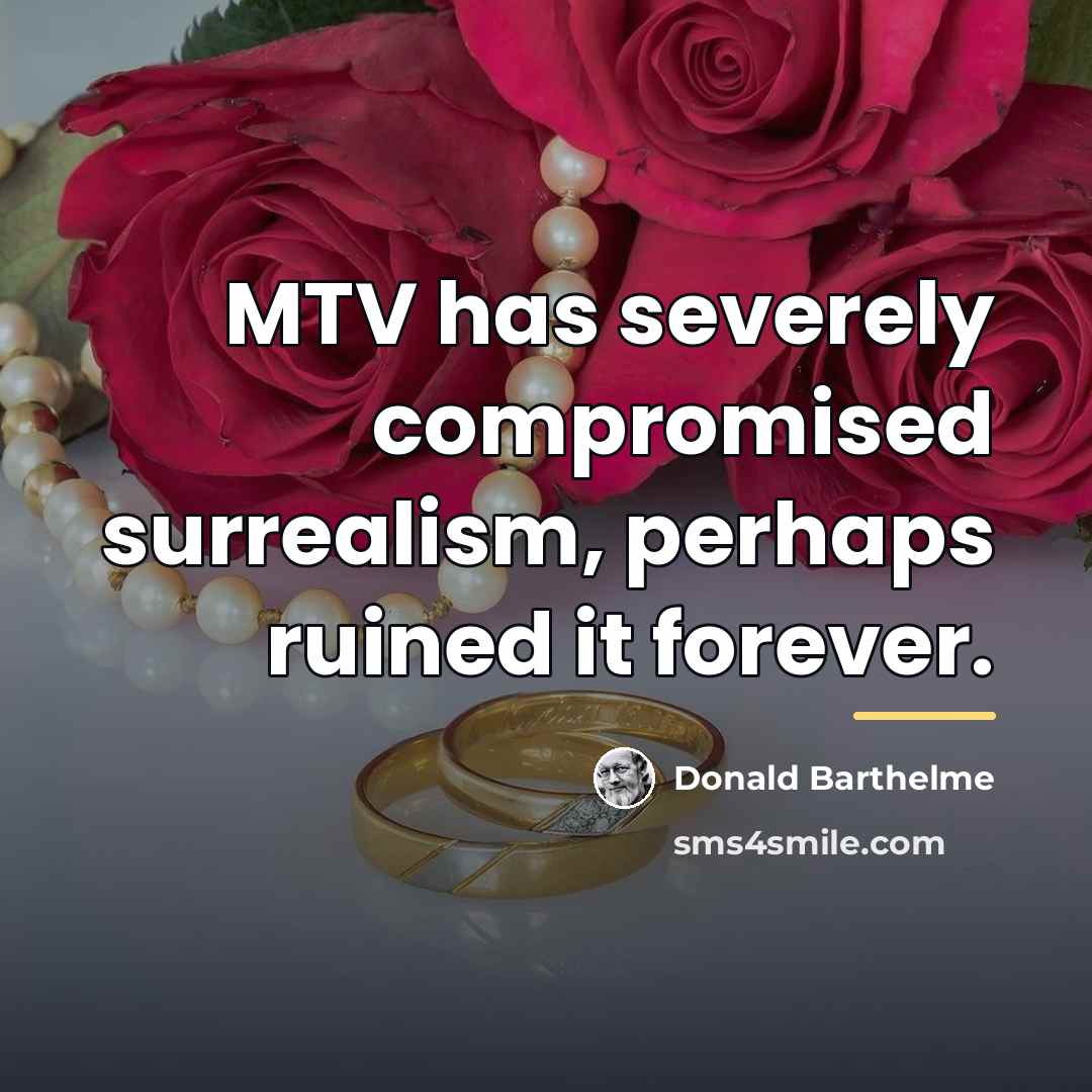 “MTV has severely compromised surrealism, perhaps ruined it forever.…” quote by Donald Barthelme