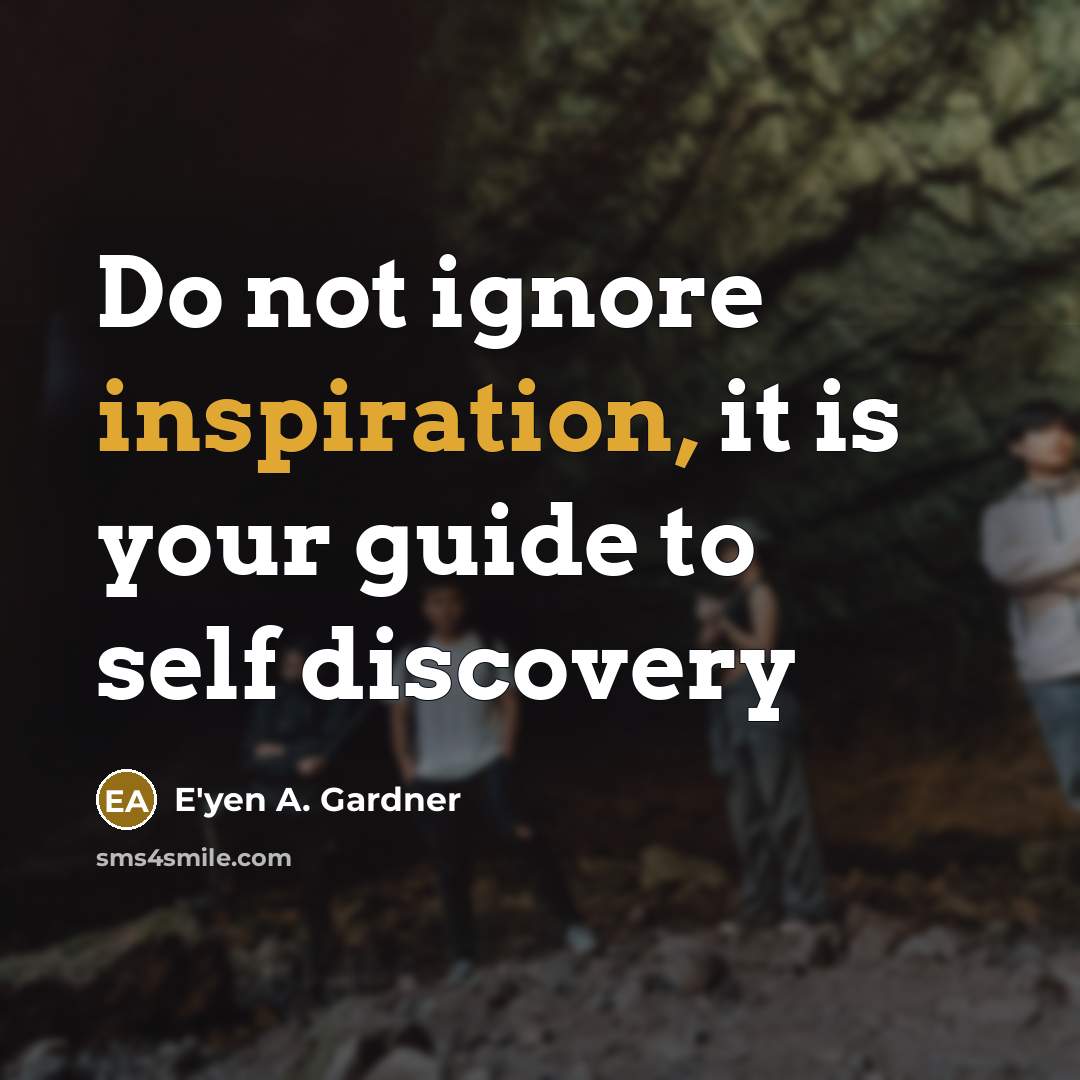 “Do not ignore inspiration, it is your guide to self…” quote by E'yen A. Gardner