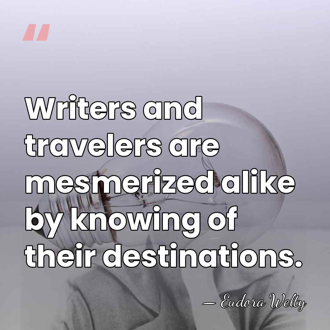 Writers and travelers are mesmerized alike by knowing of their destinations. - Eudora Welty