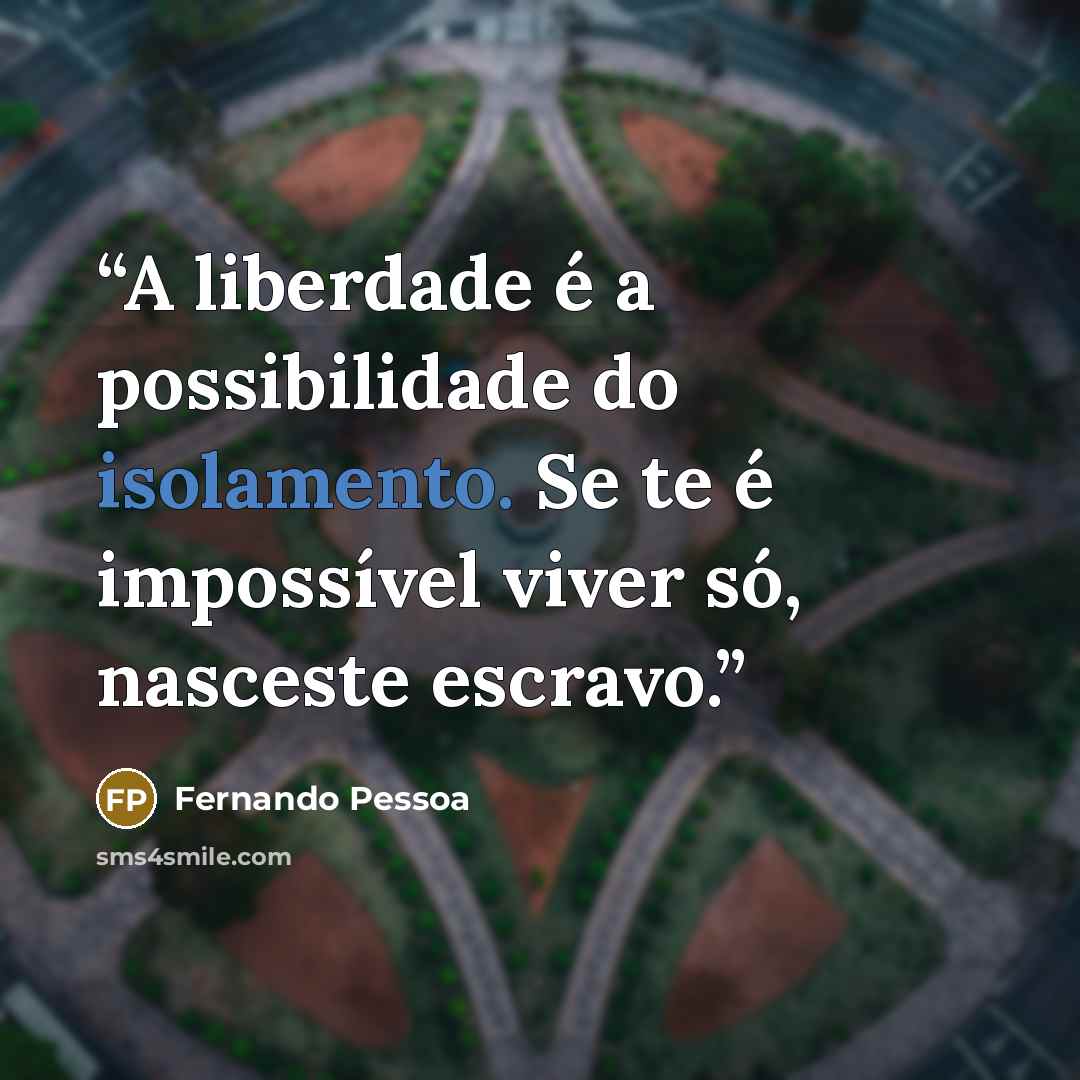 “A liberdade é a possibilidade do isolamento. Se te é impossível viver só, nasceste escravo.” quote by Fernando Pessoa
