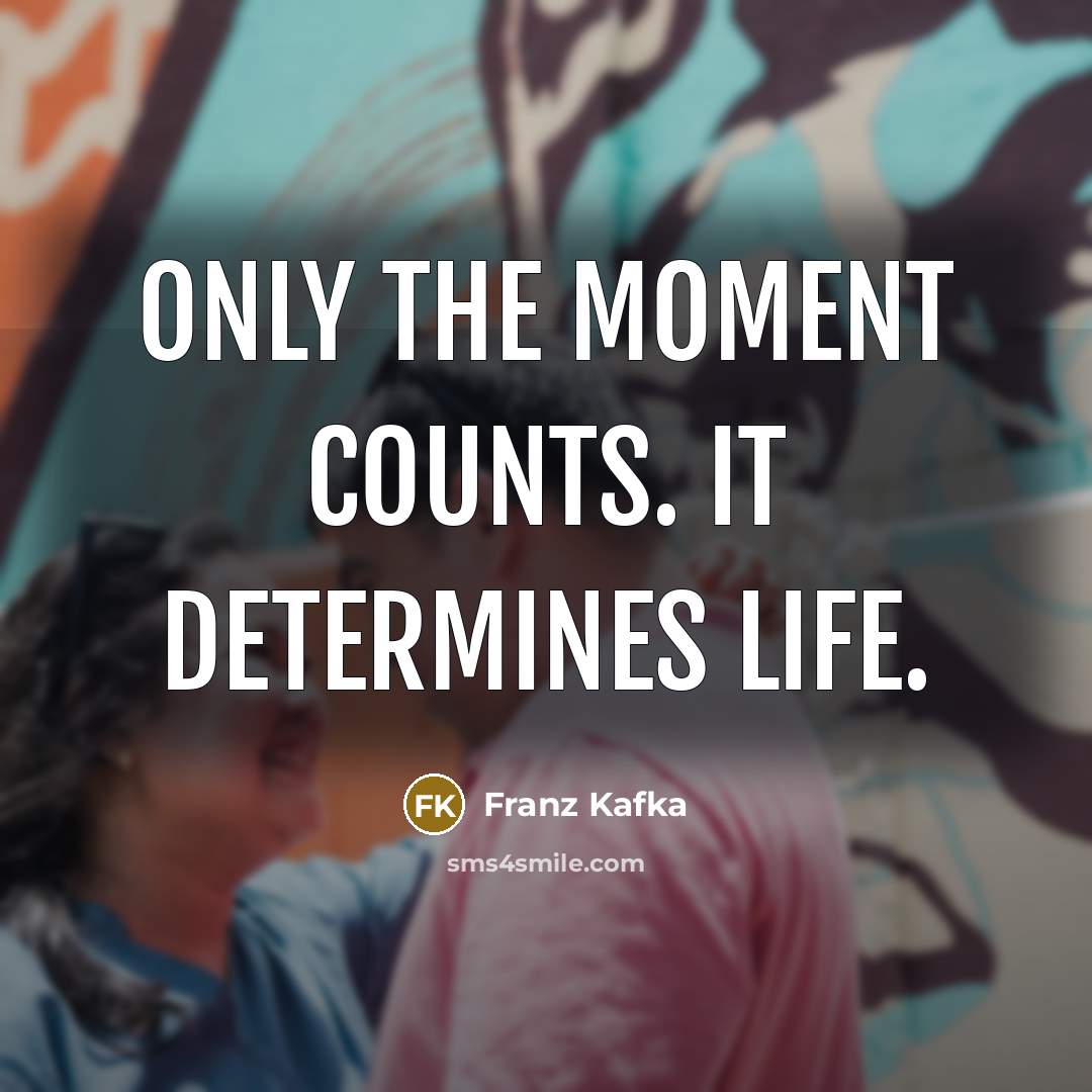 “Only the moment counts. It determines life.…” quote by Franz Kafka