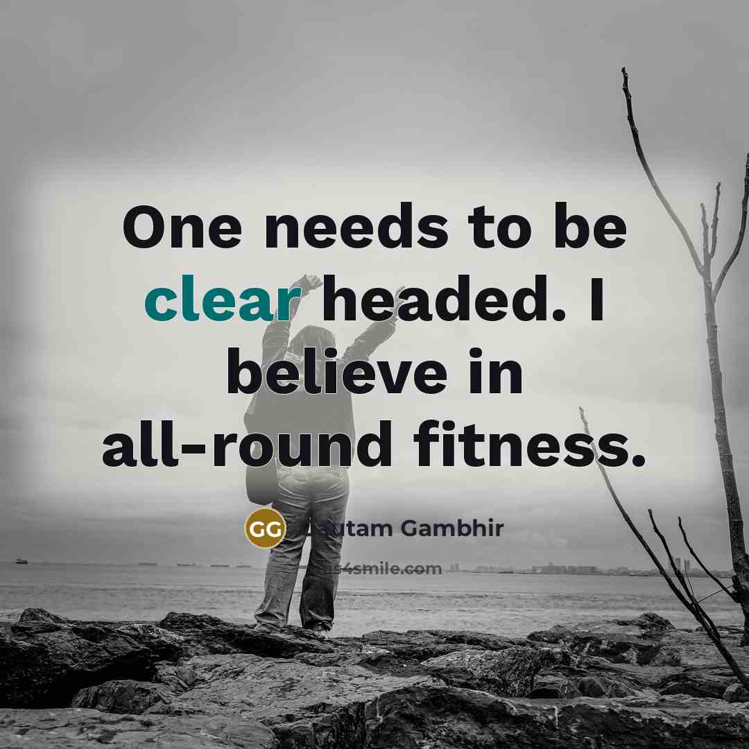 “One needs to be clear headed. I believe in all-round…” quote by Gautam Gambhir