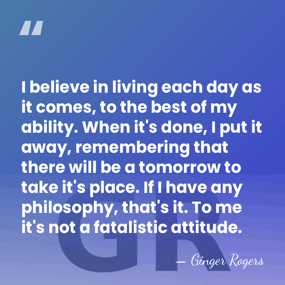 I believe in living each day as it comes, to the best&hellip; - Ginger Rogers