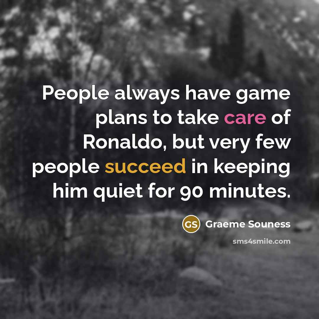 “People always have game plans to take care of Ronaldo, but very few people succeed in keeping him quiet for 90 minutes.” quote by Graeme Souness