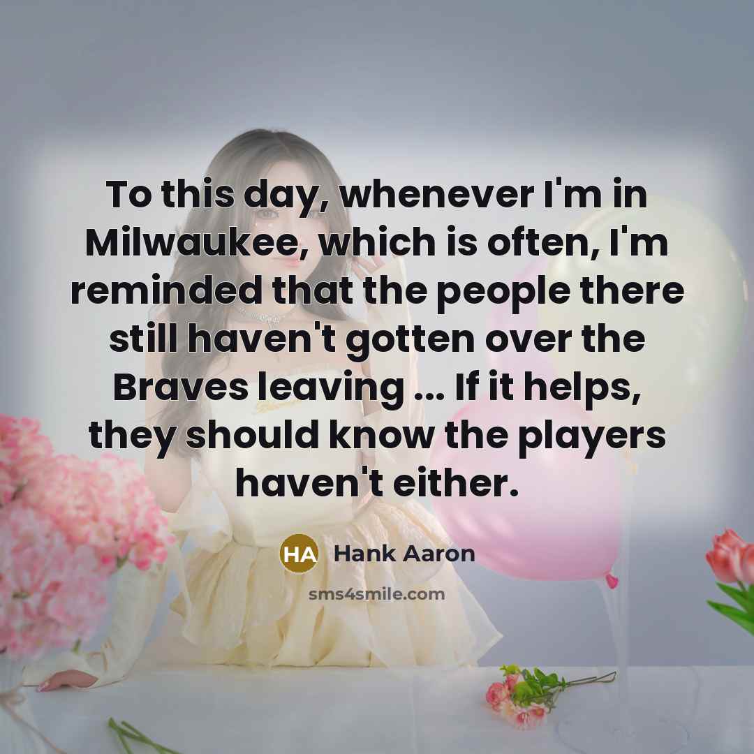 “To this day, whenever I'm in Milwaukee, which is often,…” quote by Hank Aaron
