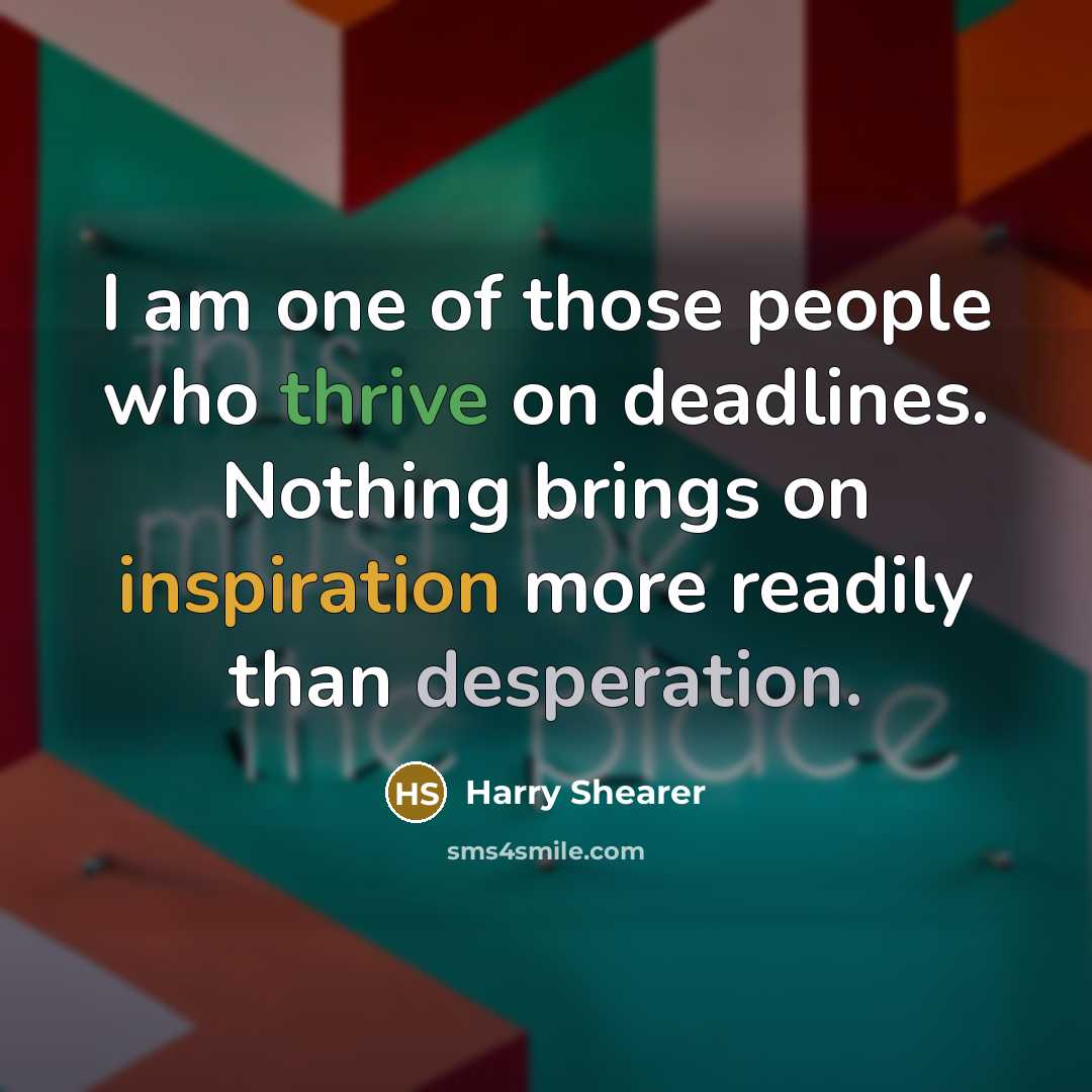 “I am one of those people who thrive on deadlines. Nothing brings on inspiration more readily than desperation.” quote by Harry Shearer