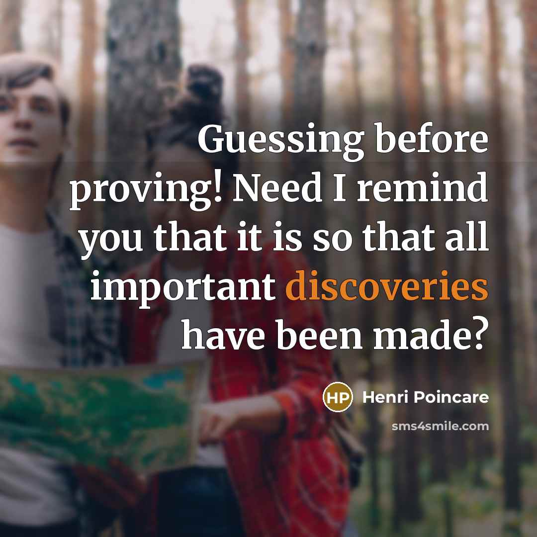 “Guessing before proving! Need I remind you that it is so that all important discoveries have been made?” quote by Henri Poincare