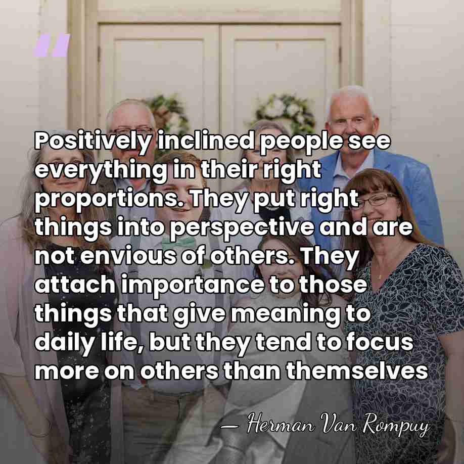 Positively inclined people see everything in their right proportions. They put right&hellip; - Herman Van Rompuy