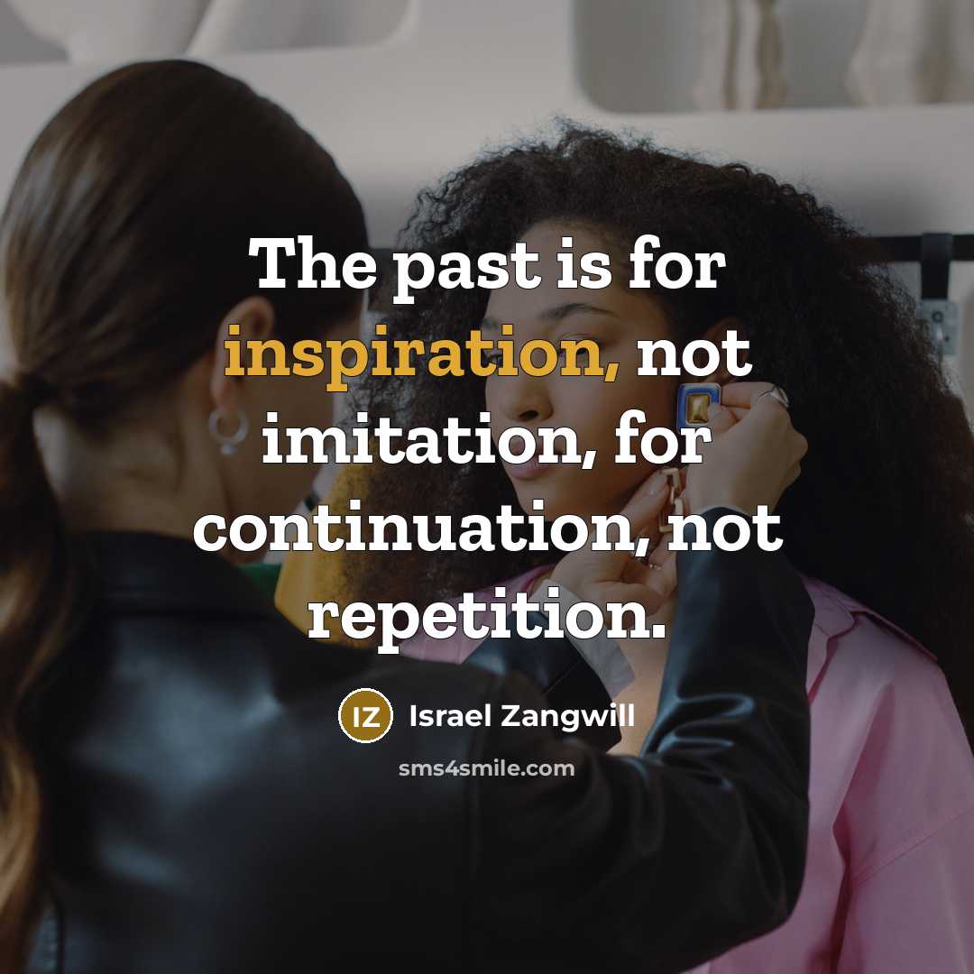“The past is for inspiration, not imitation, for continuation, not…” quote by Israel Zangwill