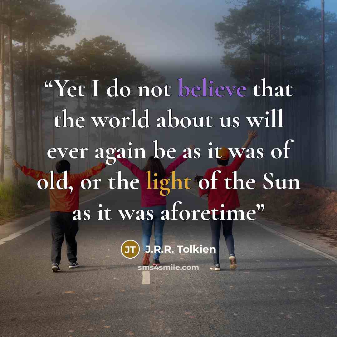 “Yet I do not believe that the world about us will ever again be as it was of old, or the light of the Sun as it was aforetime” quote by J.R.R. Tolkien