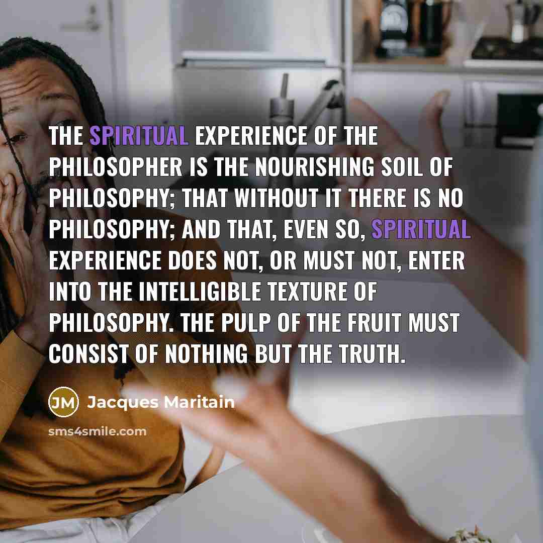 “The spiritual experience of the philosopher is the nourishing soil…” quote by Jacques Maritain