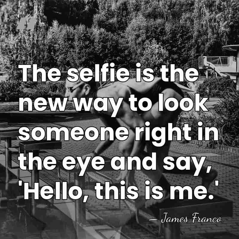 The selfie is the new way to look someone right in the&hellip; - James Franco