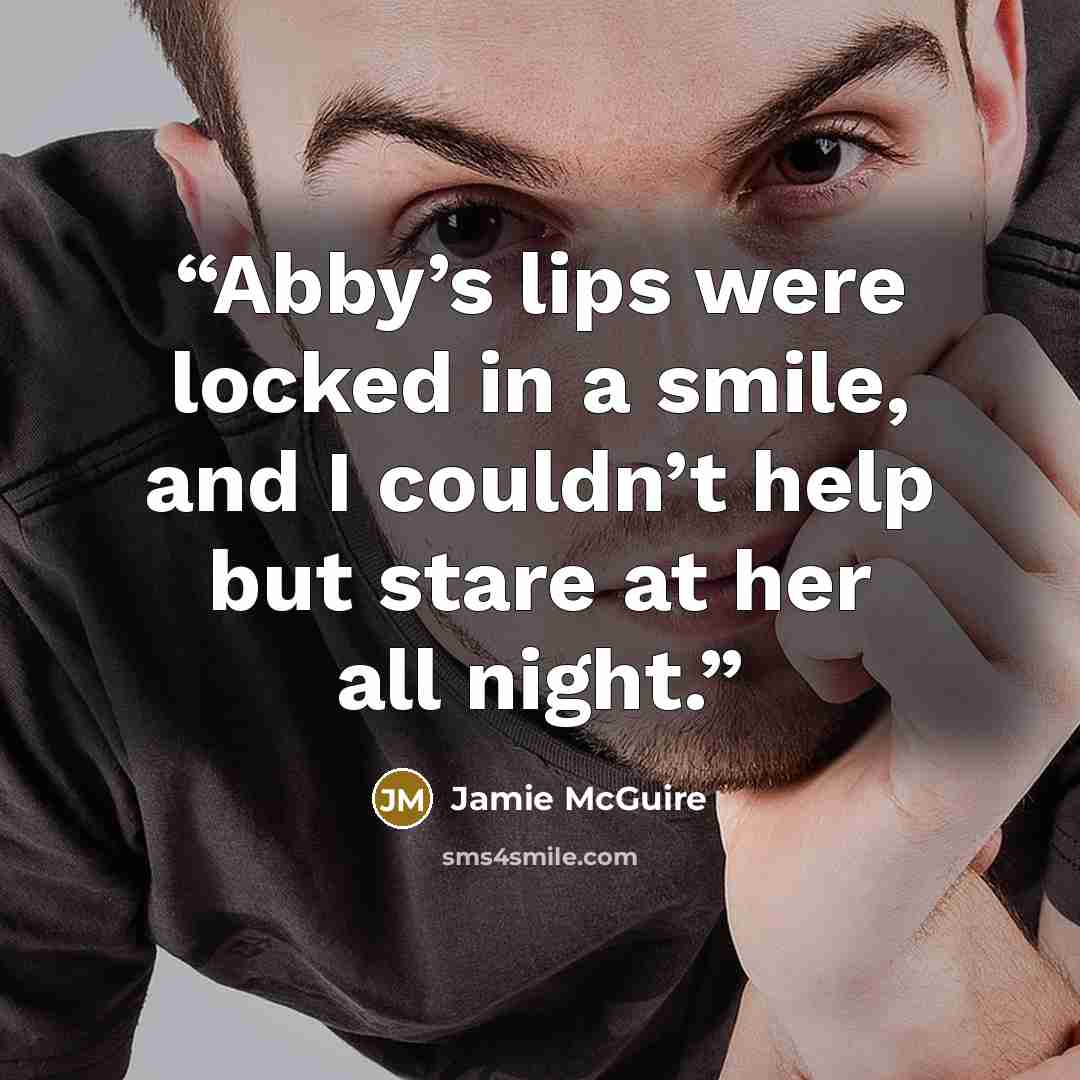 “Abby’s lips were locked in a smile, and I couldn’t help but stare at her all night.” quote by Jamie McGuire