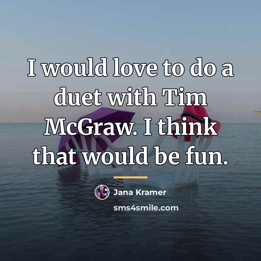 “I would love to do a duet with Tim McGraw.…” quote by Jana Kramer