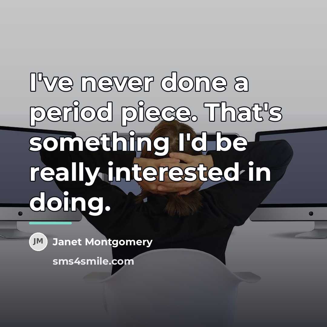 “I've never done a period piece. That's something I'd be…” quote by Janet Montgomery
