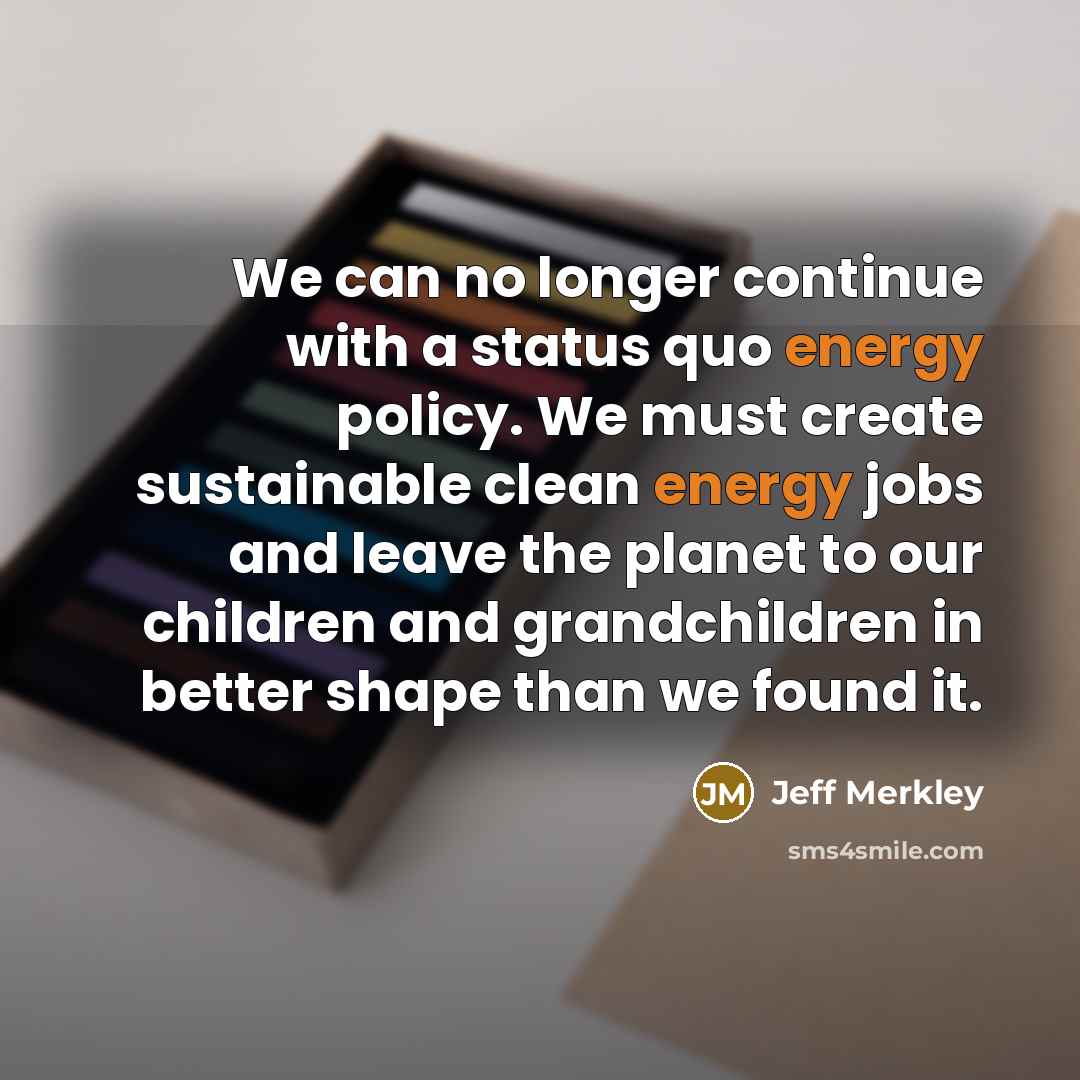 “We can no longer continue with a status quo energy…” quote by Jeff Merkley