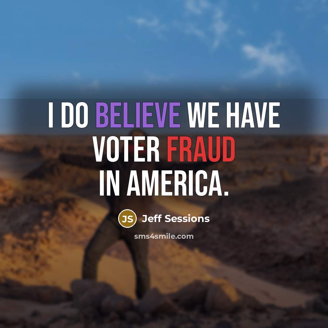 “I do believe we have voter fraud in America.…” quote by Jeff Sessions
