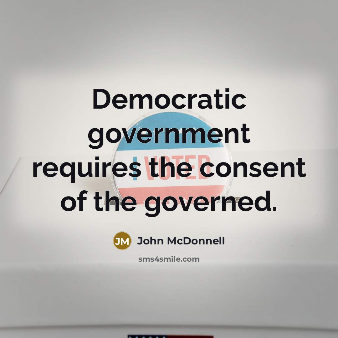 “Democratic government requires the consent of the governed.…” quote by John McDonnell