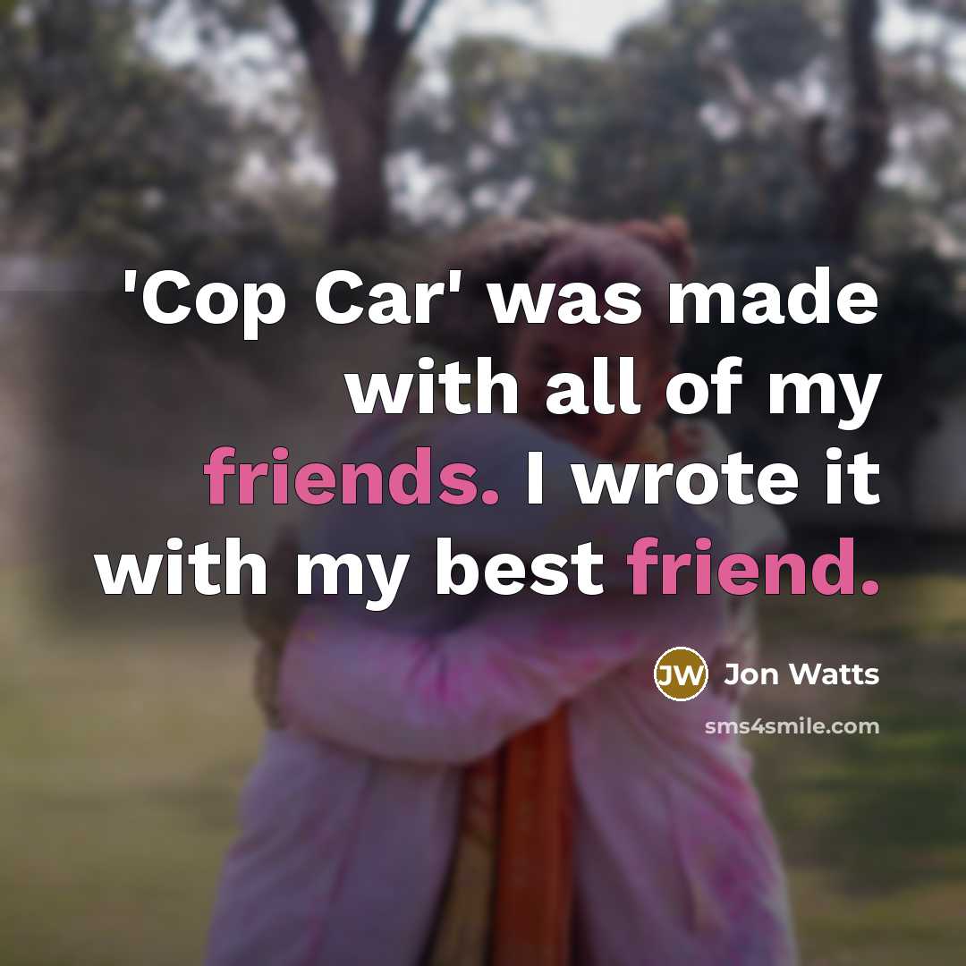 “'Cop Car' was made with all of my friends. I…” quote by Jon Watts