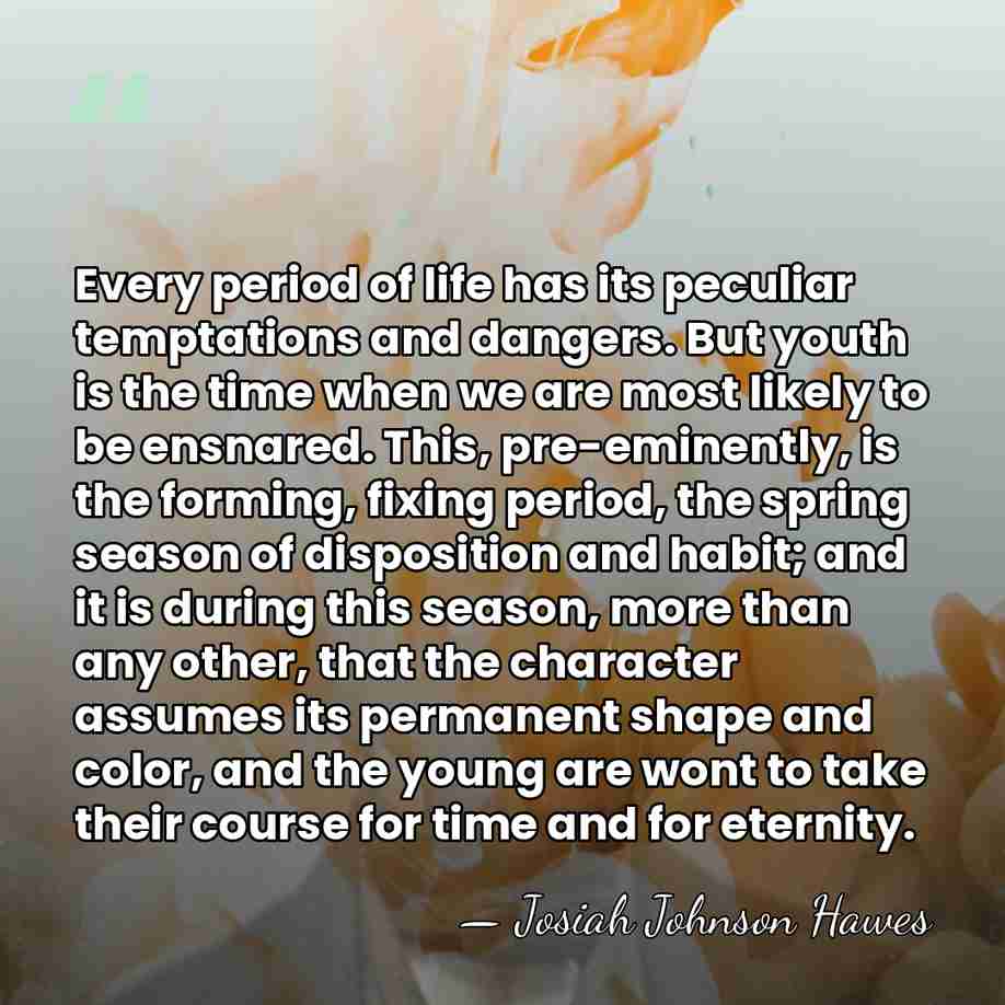 Every period of life has its peculiar temptations and dangers. But youth&hellip; - Josiah Johnson Hawes