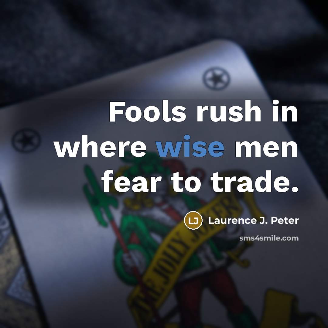 “Fools rush in where wise men fear to trade.…” quote by Laurence J. Peter