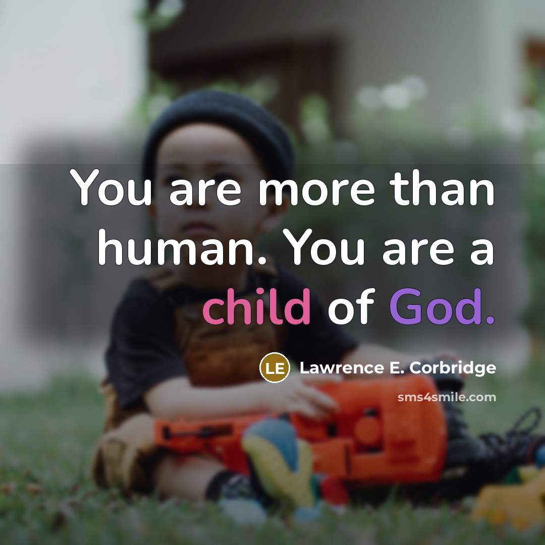 “You are more than human. You are a child of God.” quote by Lawrence E. Corbridge