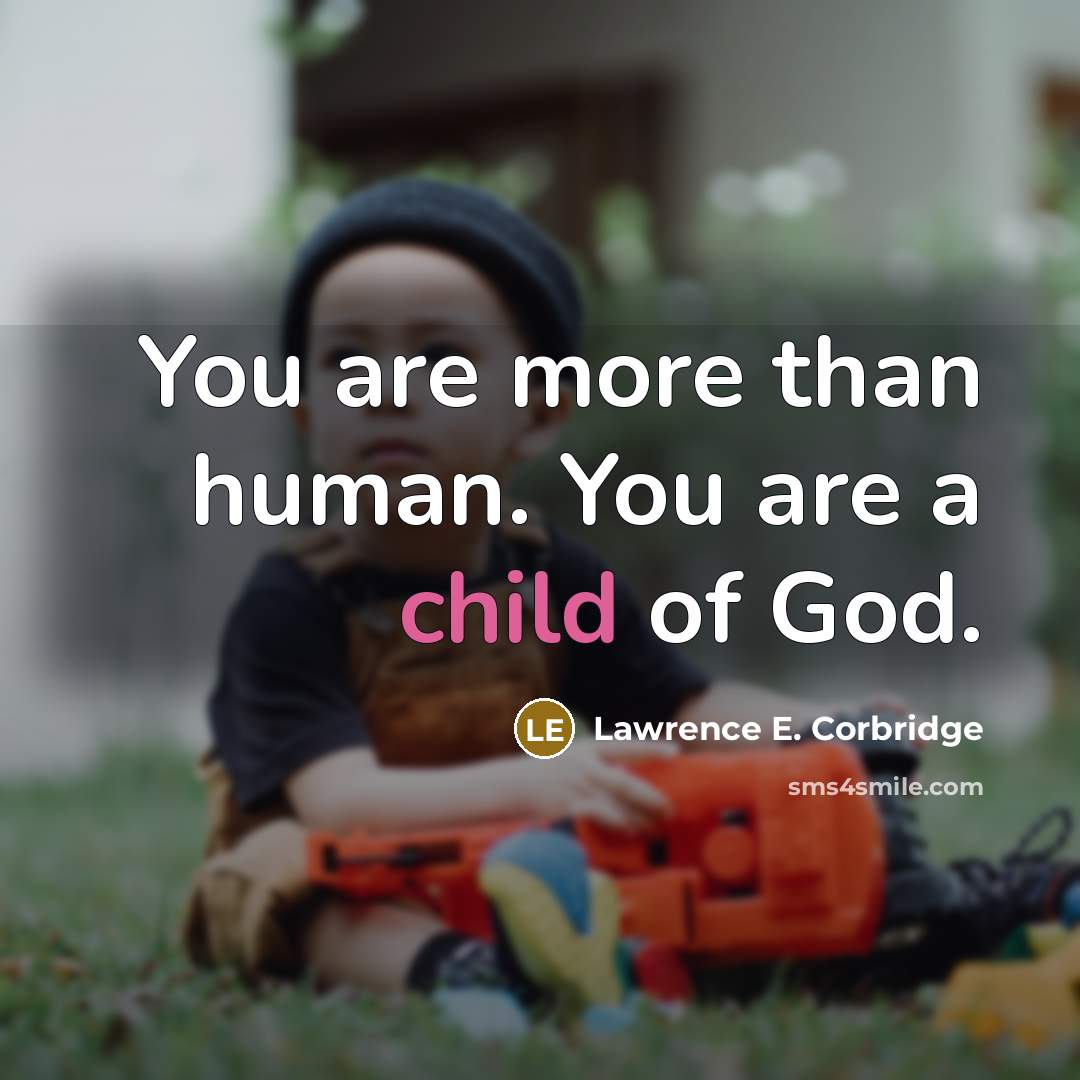 “You are more than human. You are a child of…” quote by Lawrence E. Corbridge