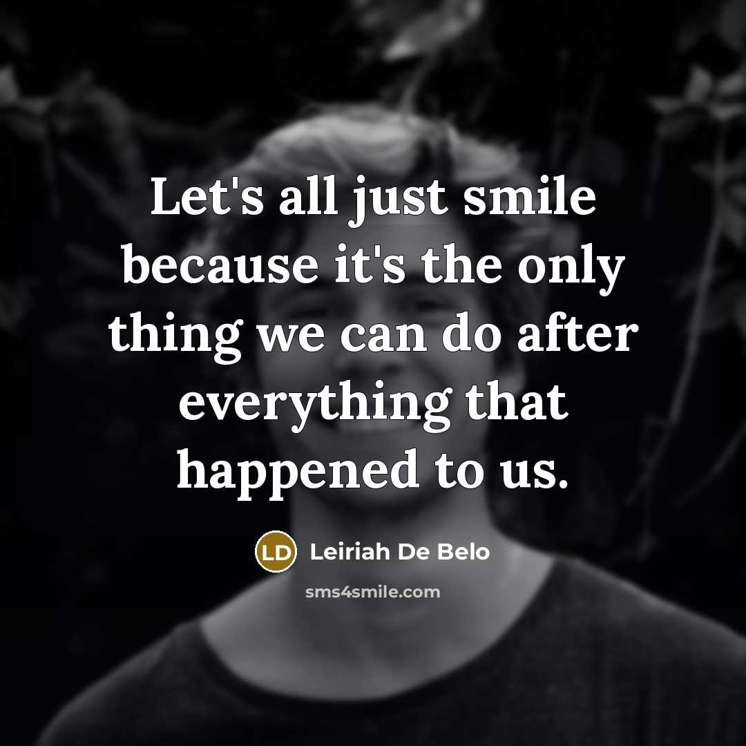 “Let's all just smile because it's the only thing we can do after everything that happened to us.” quote by Leiriah De Belo