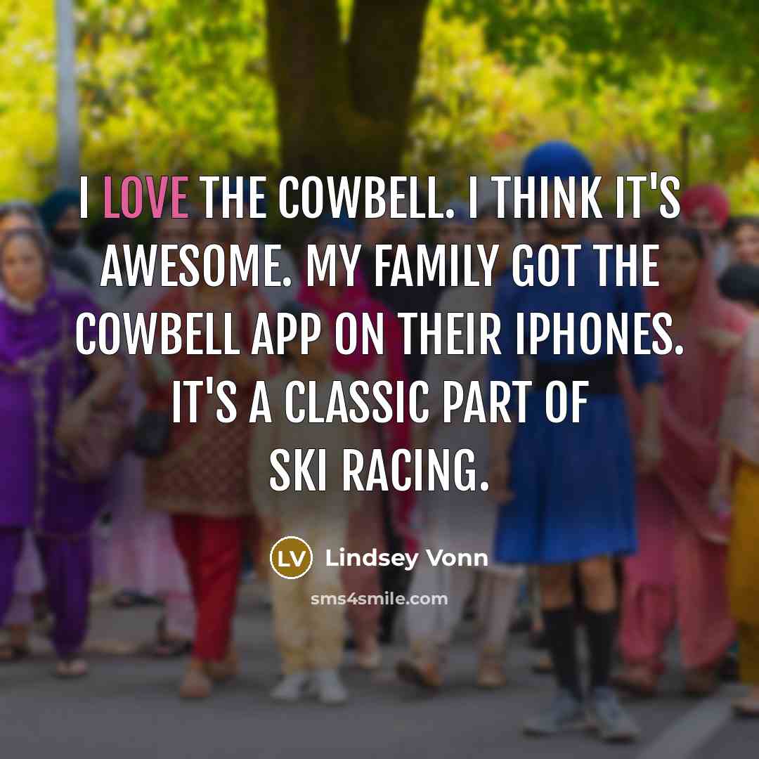 “I love the cowbell. I think it's awesome. My family…” quote by Lindsey Vonn