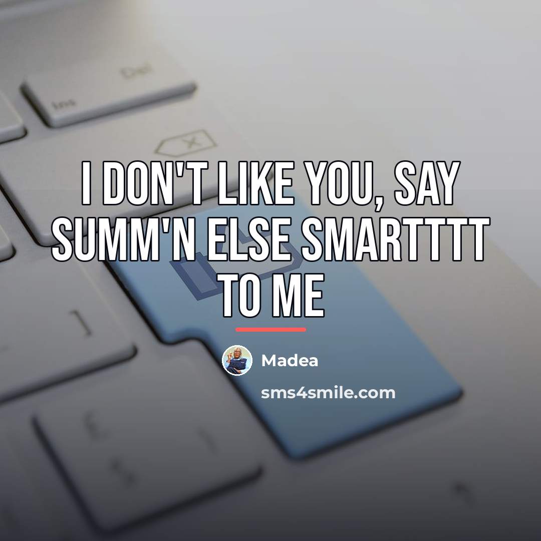 “I don't like you, say summ'n else smartttt to me…” quote by Madea