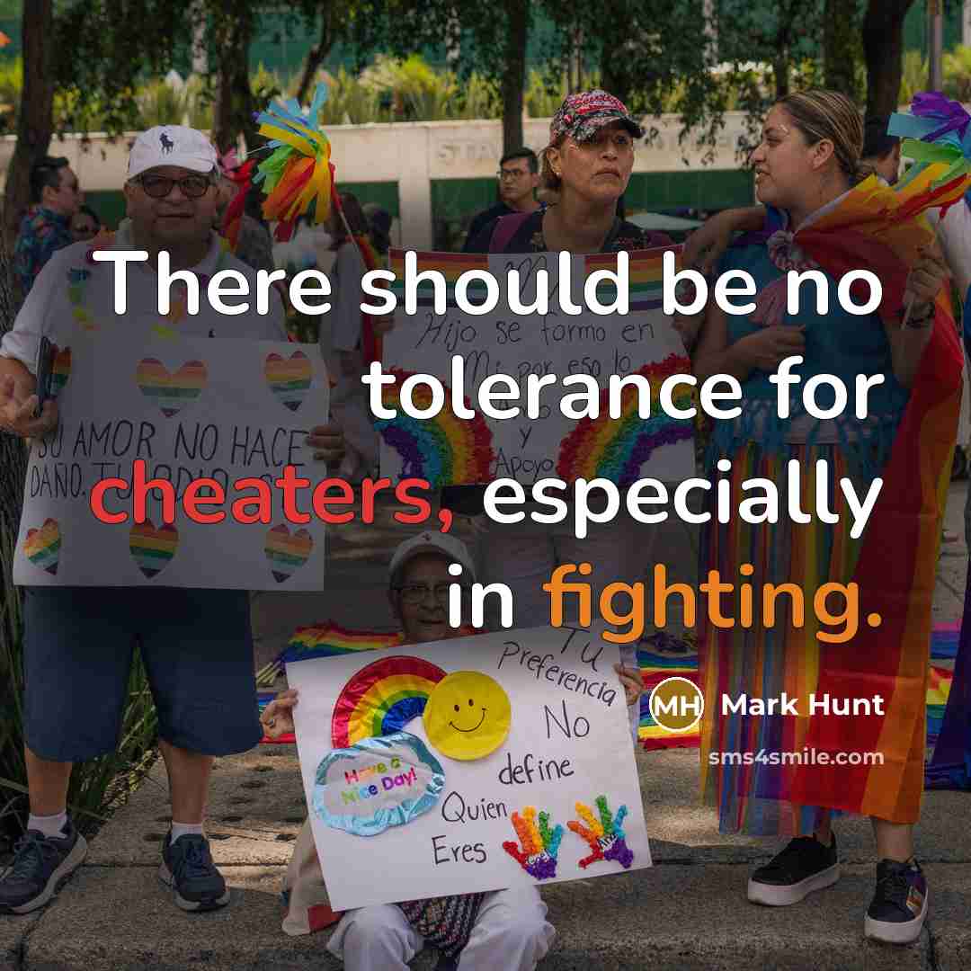 “There should be no tolerance for cheaters, especially in fighting.” quote by Mark Hunt