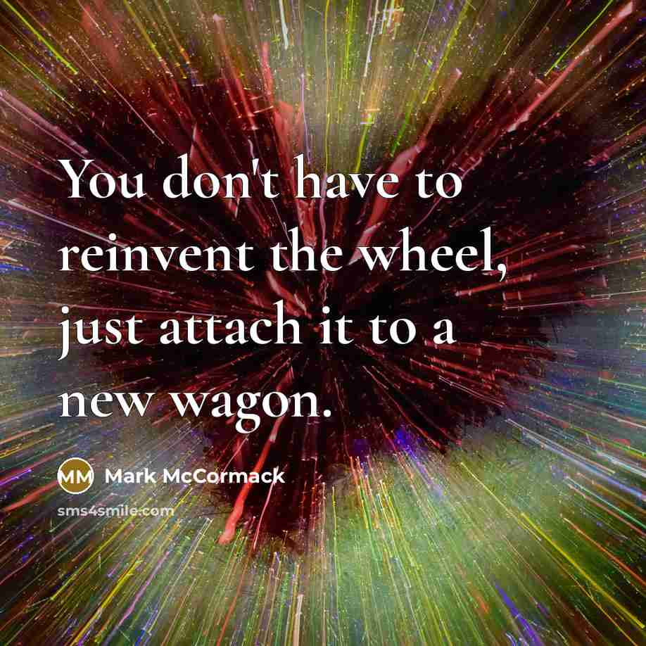 “You don't have to reinvent the wheel, just attach it…” quote by Mark McCormack