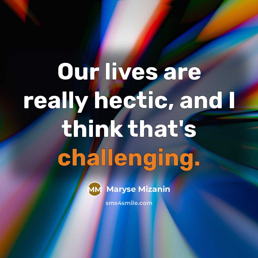 “Our lives are really hectic, and I think that's challenging.” quote by Maryse Mizanin