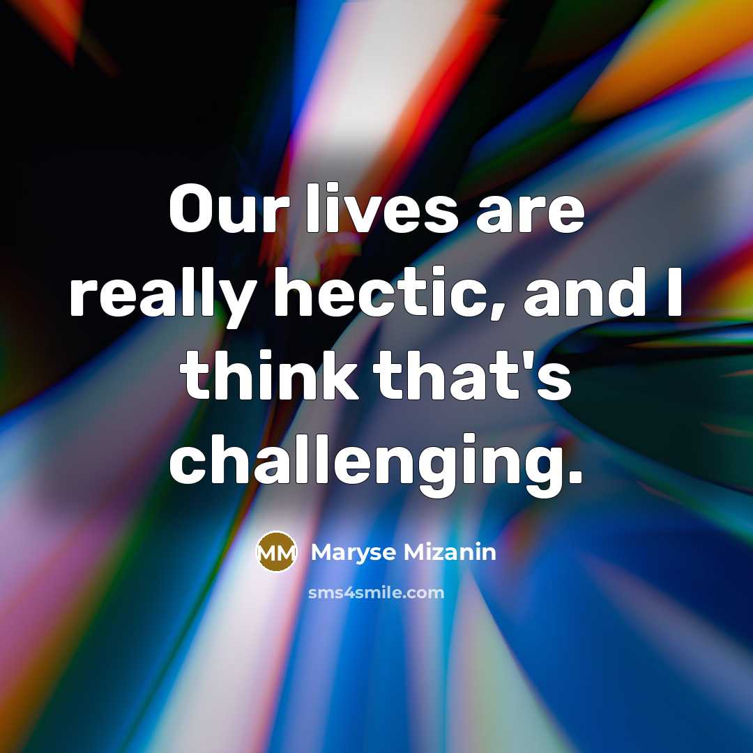 “Our lives are really hectic, and I think that's challenging.…” quote by Maryse Mizanin