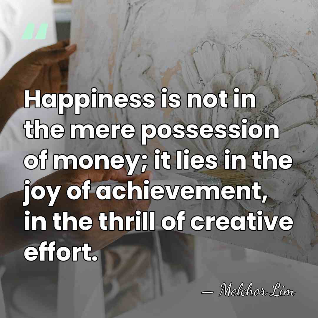 Happiness is not in the mere possession of money; it lies in&hellip; - Melchor Lim