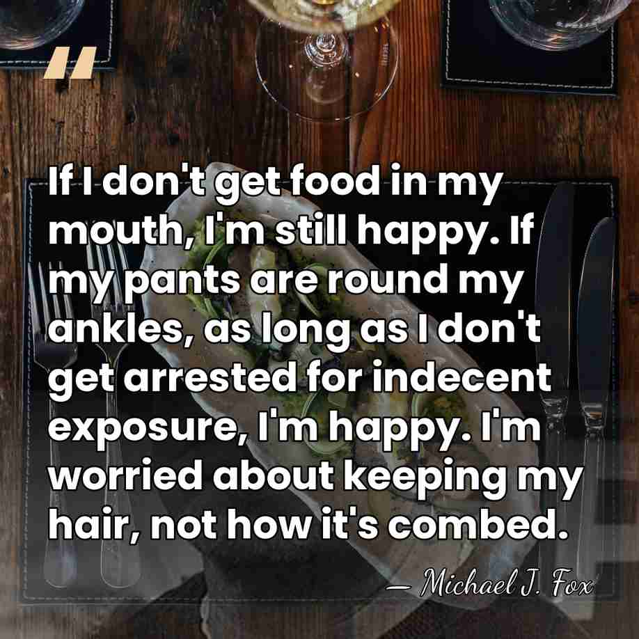If I don't get food in my mouth, I'm still happy. If&hellip; - Michael J. Fox