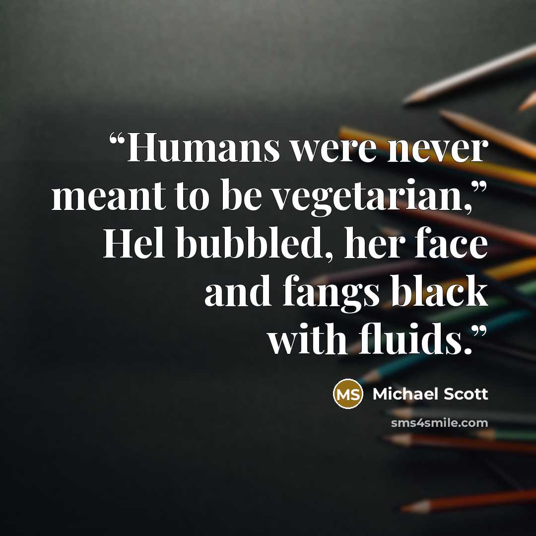 “Humans were never meant to be vegetarian,” Hel bubbled, her face and fangs black with fluids.” quote by Michael Scott