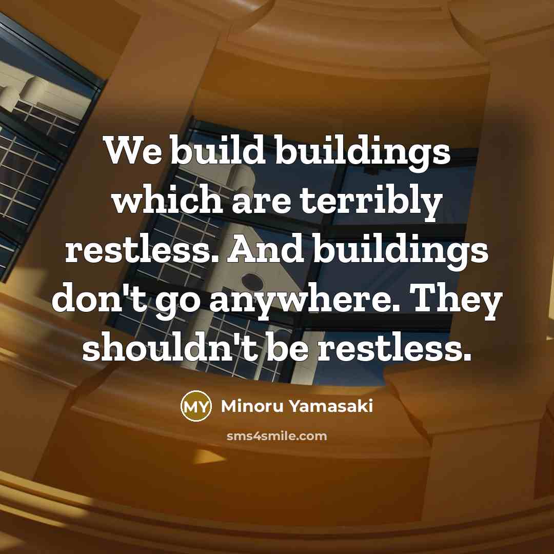 “We build buildings which are terribly restless. And buildings don't…” quote by Minoru Yamasaki