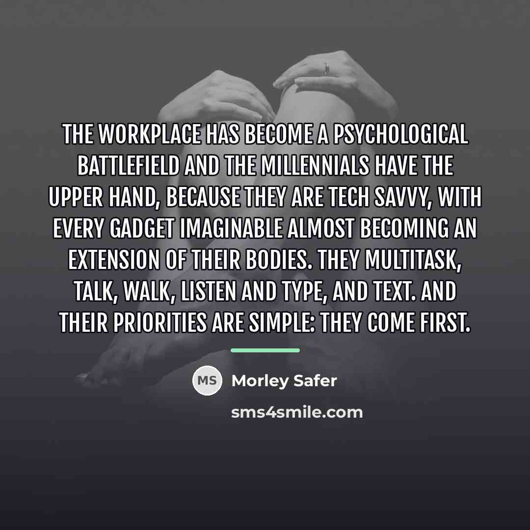 “The workplace has become a psychological battlefield and the millennials…” quote by Morley Safer