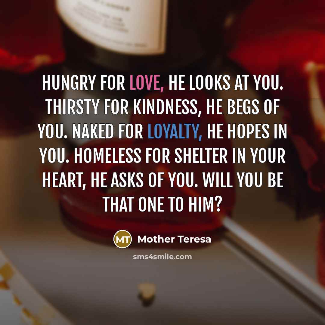 “Hungry for love, He looks at you. Thirsty for kindness,…” quote by Mother Teresa