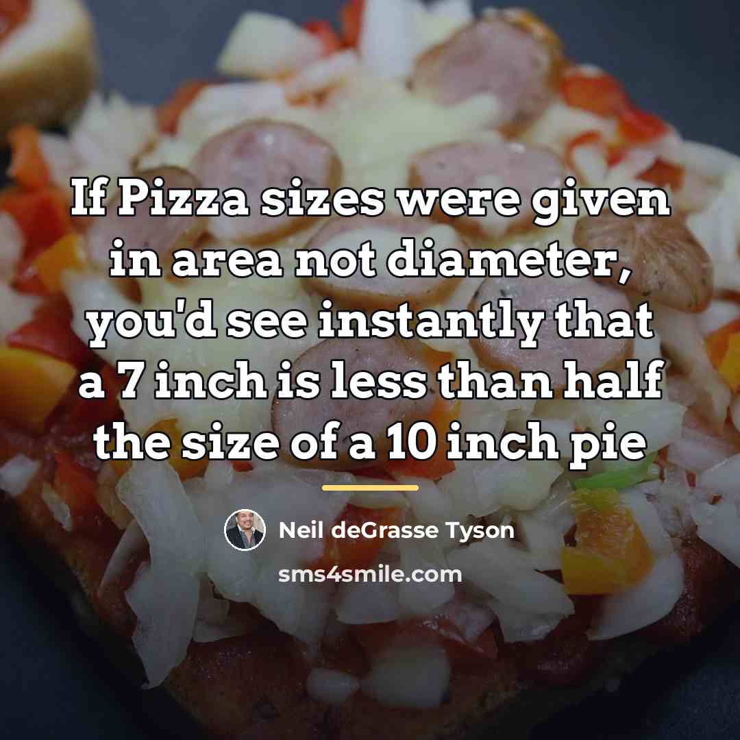 “If Pizza sizes were given in area not diameter, you'd…” quote by Neil deGrasse Tyson