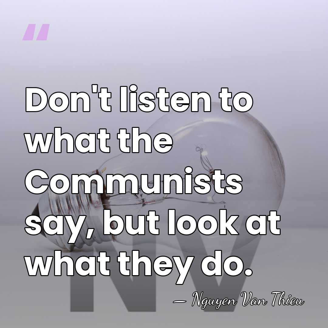 Don't listen to what the Communists say, but look at what they&hellip; - Nguyen Van Thieu