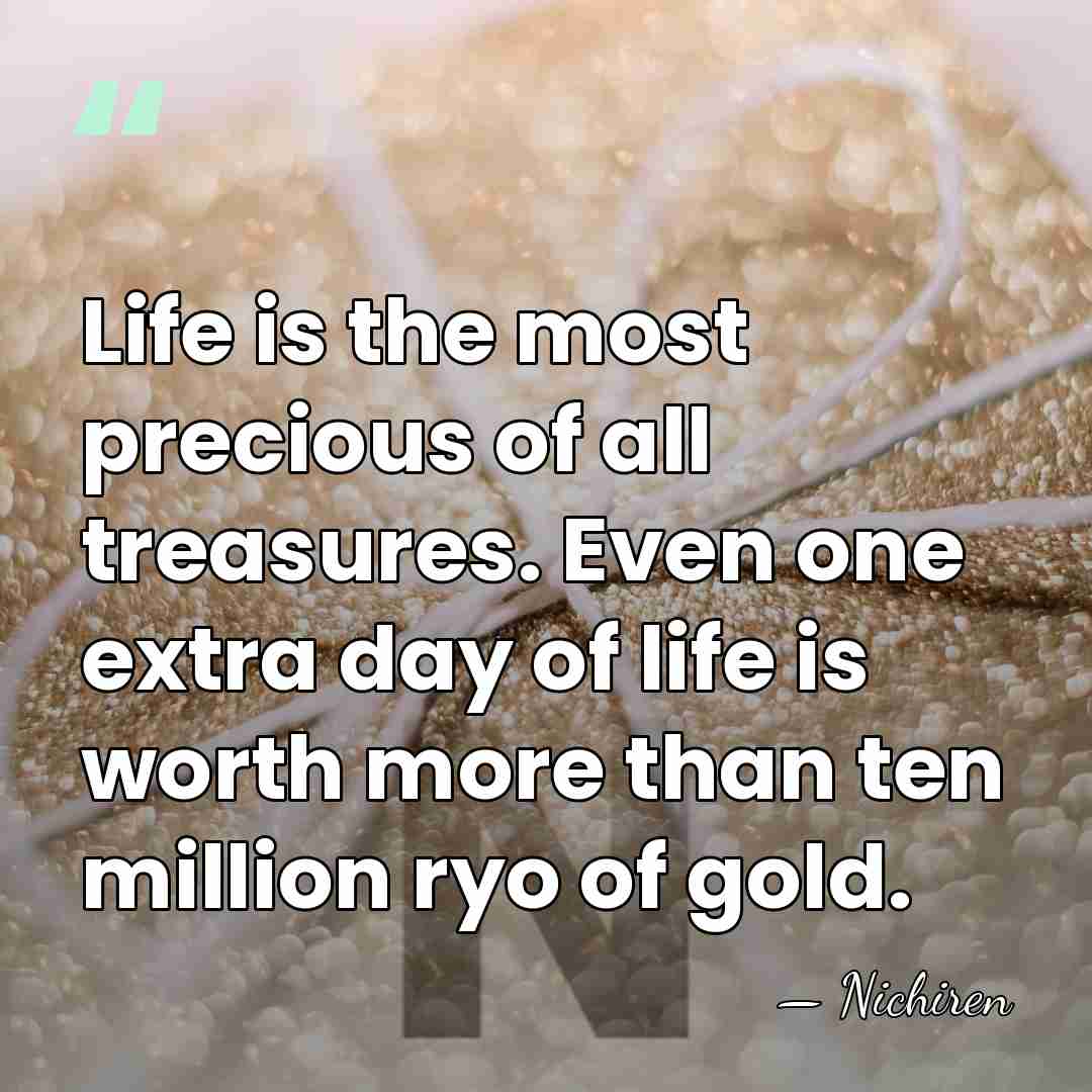 Life is the most precious of all treasures. Even one extra day&hellip; - Nichiren