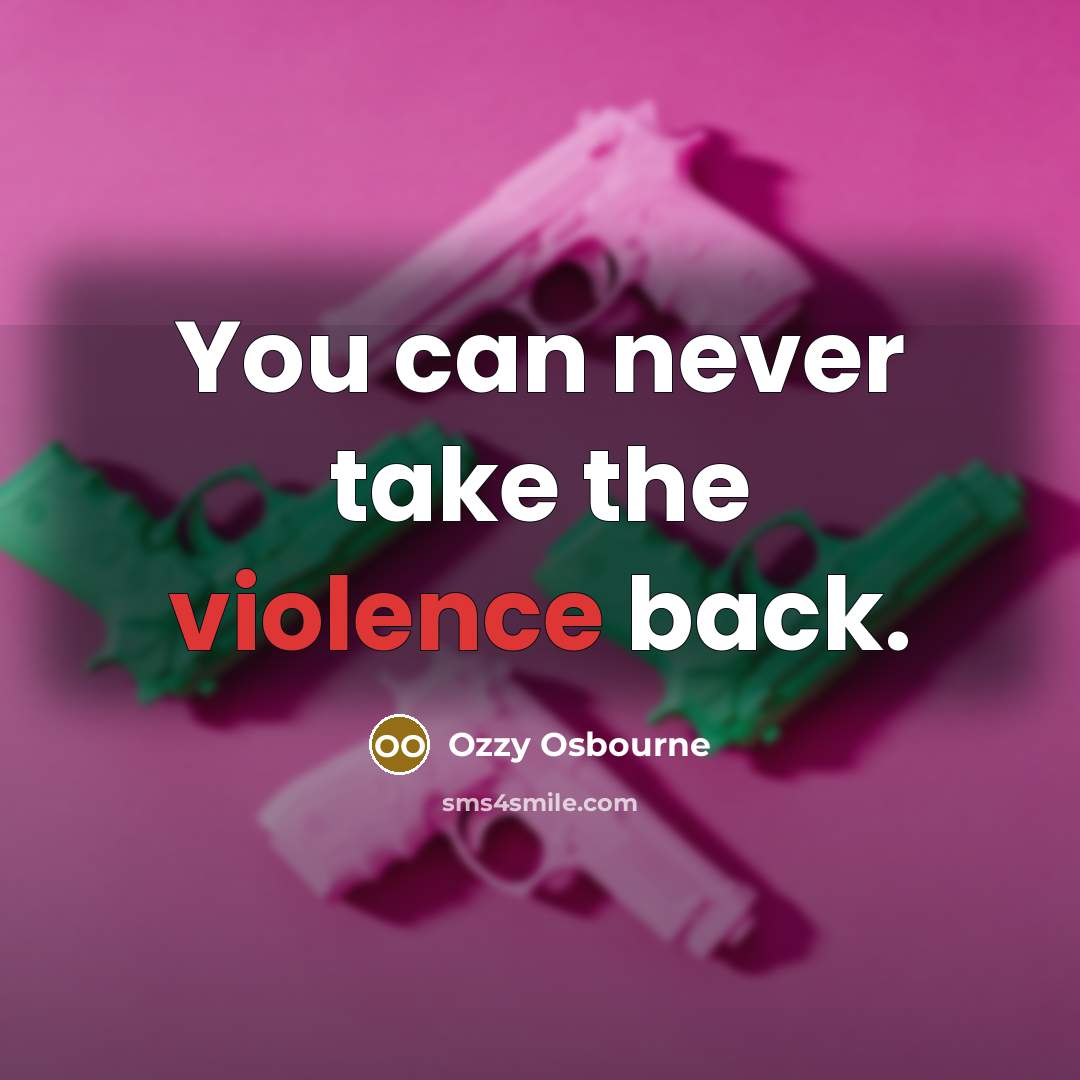 “You can never take the violence back.…” quote by Ozzy Osbourne