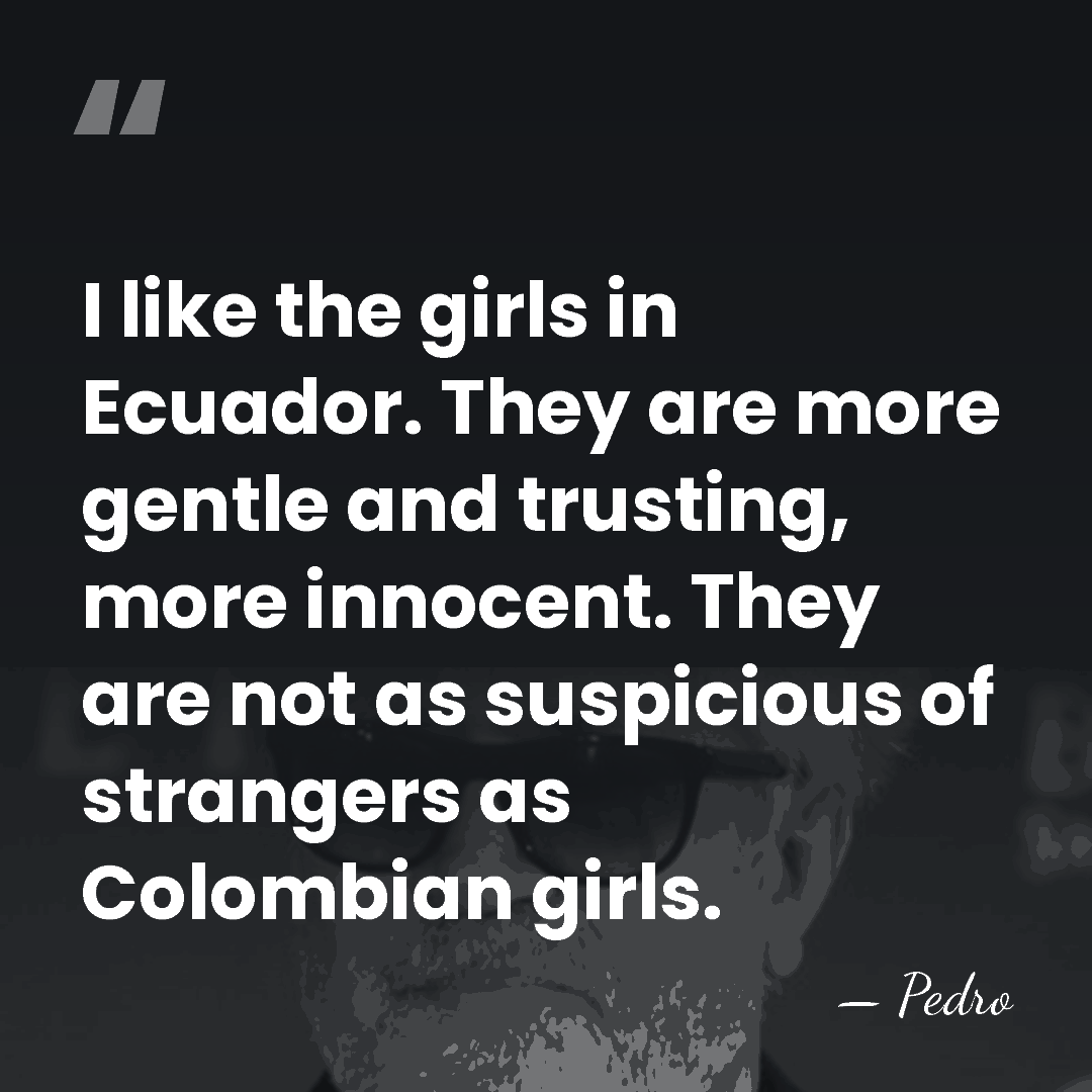 I like the girls in Ecuador. They are more gentle and trusting,&hellip; - Pedro