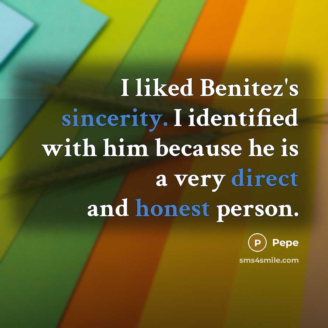 “I liked Benitez's sincerity. I identified with him because he is a very direct and honest person.” quote by Pepe