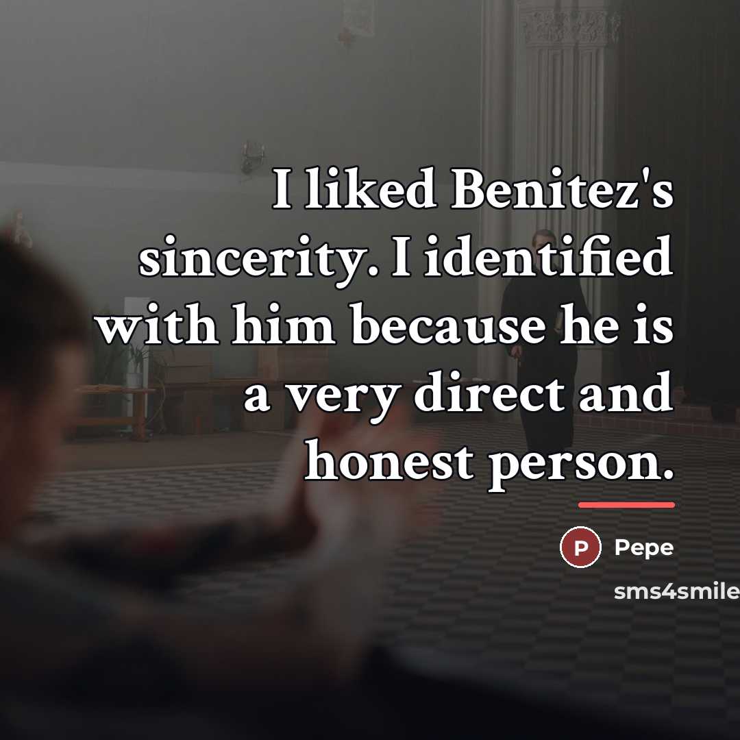 “I liked Benitez's sincerity. I identified with him because he…” quote by Pepe