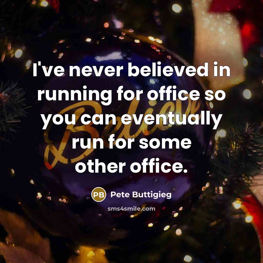 “I've never believed in running for office so you can…” quote by Pete Buttigieg